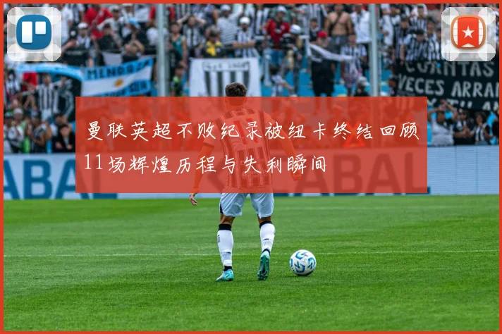 曼联英超不败纪录被纽卡终结回顾11场辉煌历程与失利瞬间