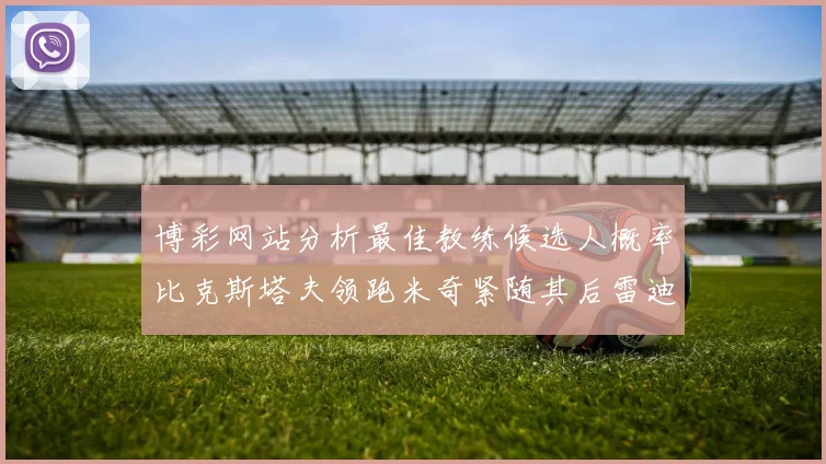 博彩网站分析最佳教练候选人概率比克斯塔夫领跑米奇紧随其后雷迪克位列第三