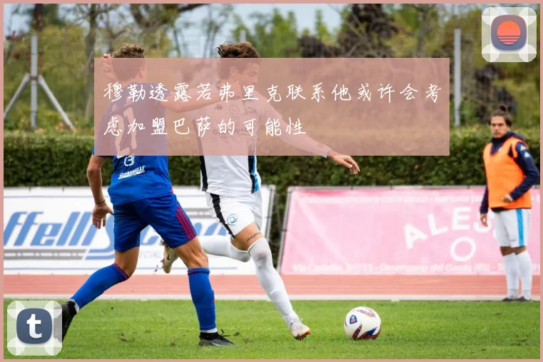 穆勒透露若弗里克联系他或许会考虑加盟巴萨的可能性