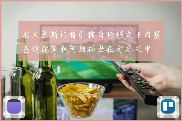 尤文图斯门将引援目标锁定卡内塞基德赫亚和阿利松也在考虑之中