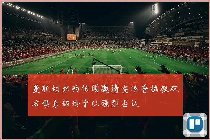 曼联切尔西传闻邀请克洛普执教双方俱乐部均予以强烈否认