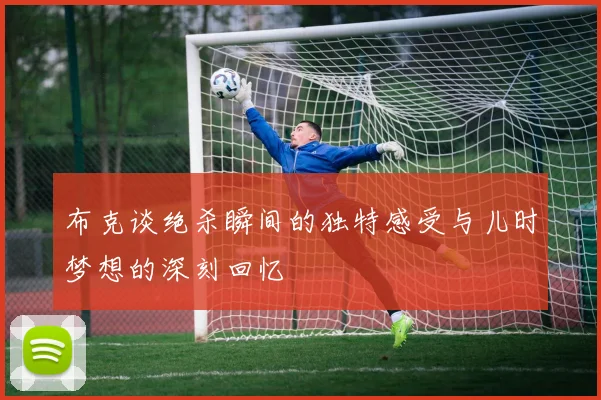布克谈绝杀瞬间的独特感受与儿时梦想的深刻回忆