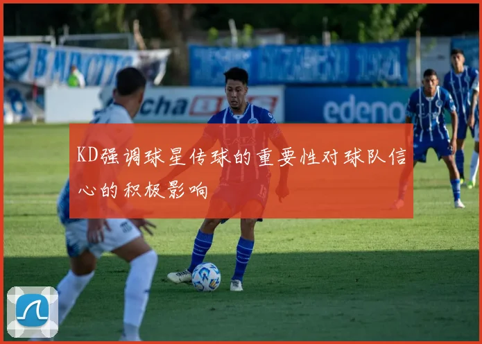 KD强调球星传球的重要性对球队信心的积极影响