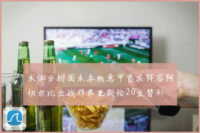 米体分析国米本轮意甲首发阵容阿切尔比出战邓弗里斯恰20坐替补