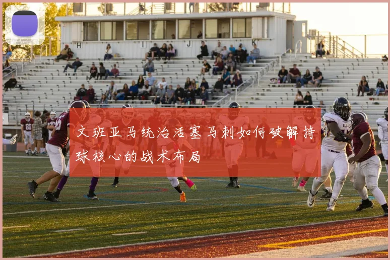 文班亚马统治活塞马刺如何破解持球核心的战术布局