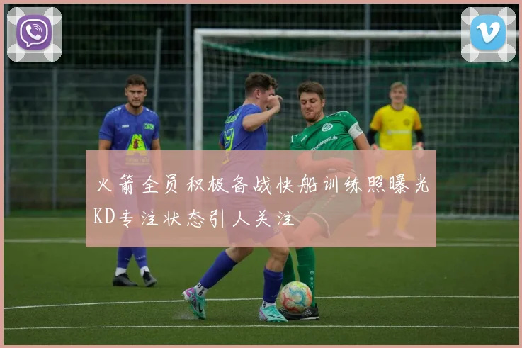 火箭全员积极备战快船训练照曝光KD专注状态引人关注