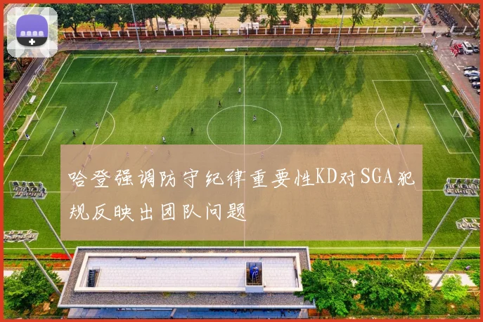 哈登强调防守纪律重要性KD对SGA犯规反映出团队问题