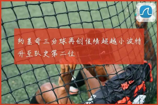 约基奇三分球再创佳绩超越小波特升至队史第二位