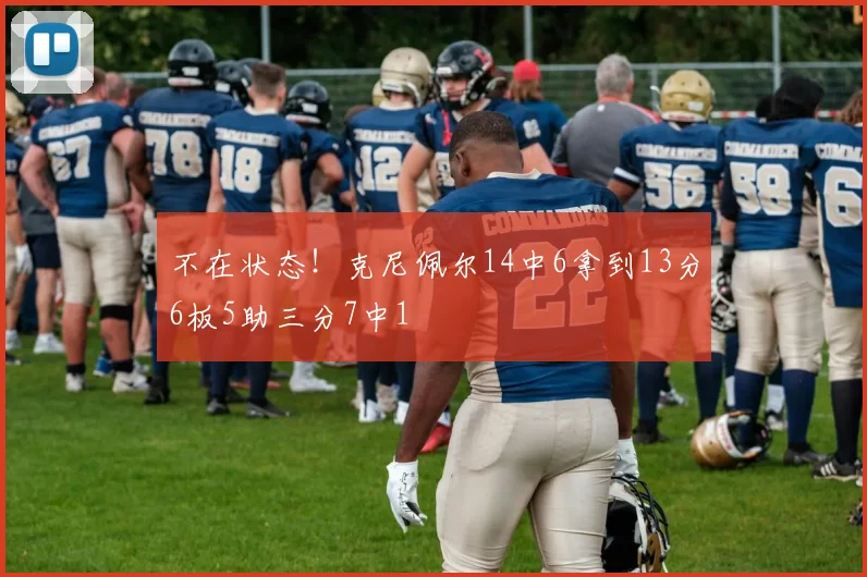 不在状态！克尼佩尔14中6拿到13分6板5助三分7中1