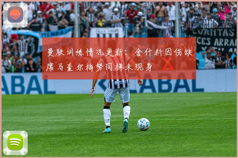曼联训练情况更新：舍什科因伤缺席马奎尔梅努同样未现身