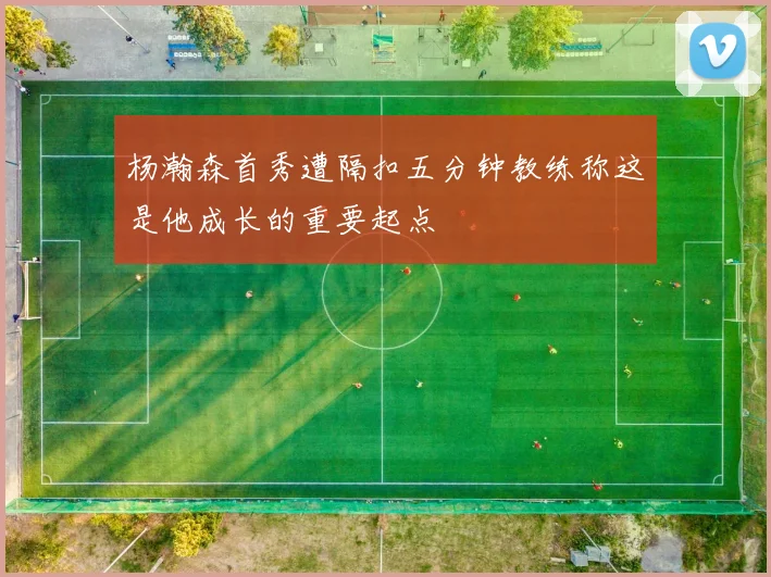 杨瀚森首秀遭隔扣五分钟教练称这是他成长的重要起点