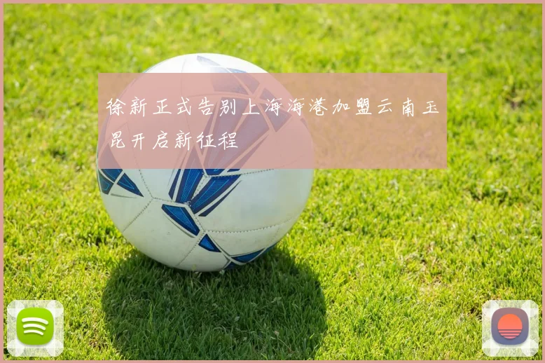 徐新正式告别上海海港加盟云南玉昆开启新征程