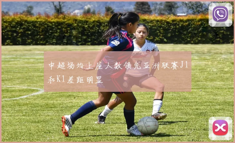 中超场均上座人数领先亚洲联赛J1和K1差距明显