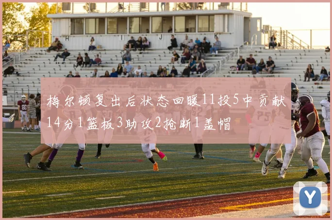 梅尔顿复出后状态回暖11投5中贡献14分1篮板3助攻2抢断1盖帽