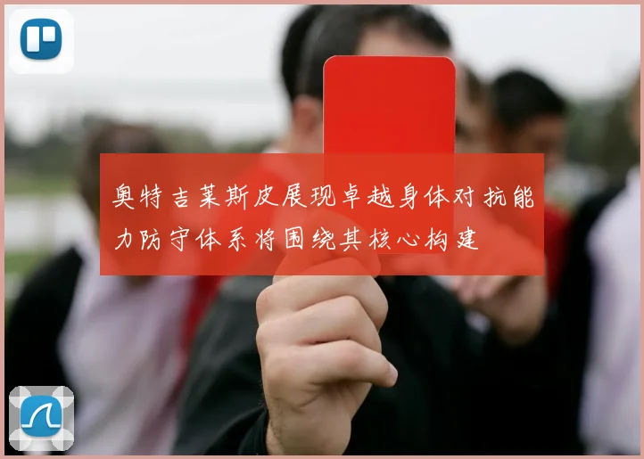 奥特吉莱斯皮展现卓越身体对抗能力防守体系将围绕其核心构建