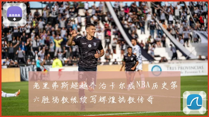 老里弗斯超越乔治卡尔成NBA历史第六胜场教练续写辉煌执教传奇
