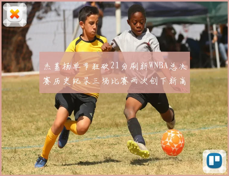 杰基杨单节狂砍21分刷新WNBA总决赛历史纪录三场比赛两次创下新高