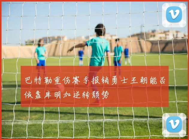 巴特勒重伤赛季报销勇士王朝能否依靠库明加逆转颓势
