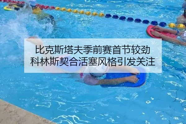 比克斯塔夫季前赛首节较劲 科林斯契合活塞风格引发关注